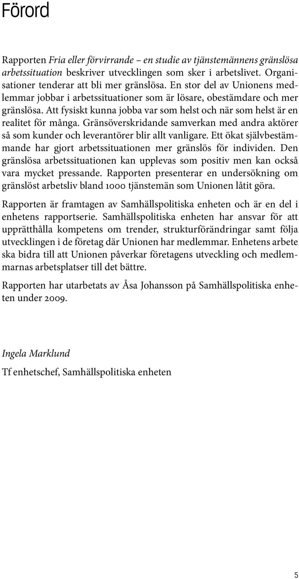 Gränsöverskridande samverkan med andra aktörer så som kunder och leverantörer blir allt vanligare. Ett ökat självbestämmande har gjort arbetssituationen mer gränslös för individen.