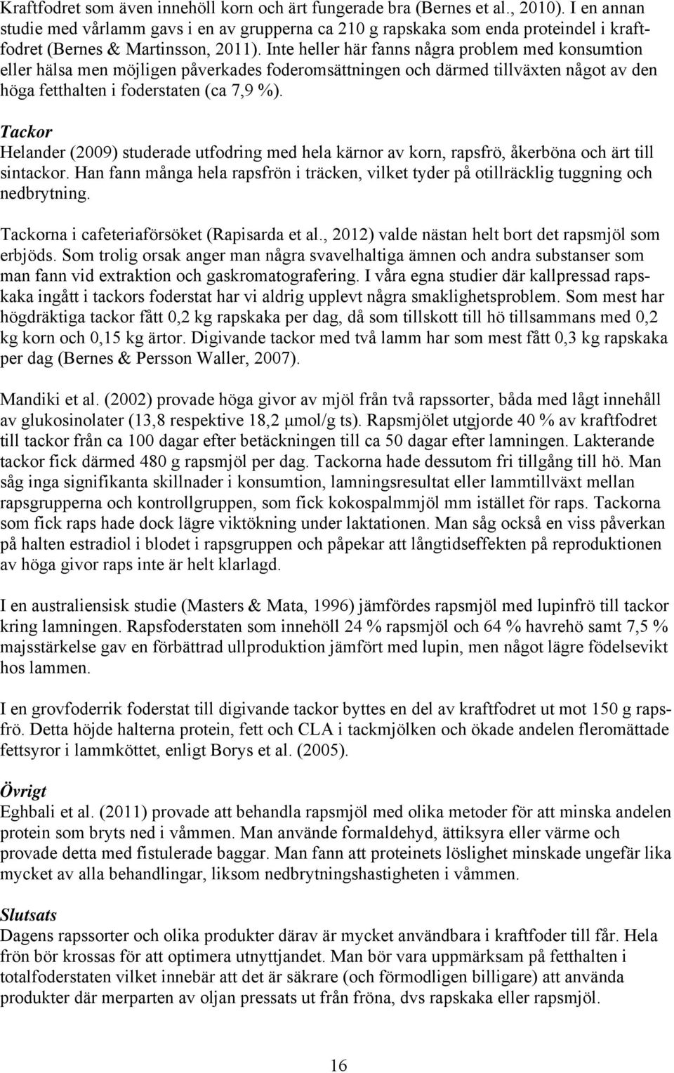 Inte heller här fanns några problem med konsumtion eller hälsa men möjligen påverkades foderomsättningen och därmed tillväxten något av den höga fetthalten i foderstaten (ca 7,9 %).