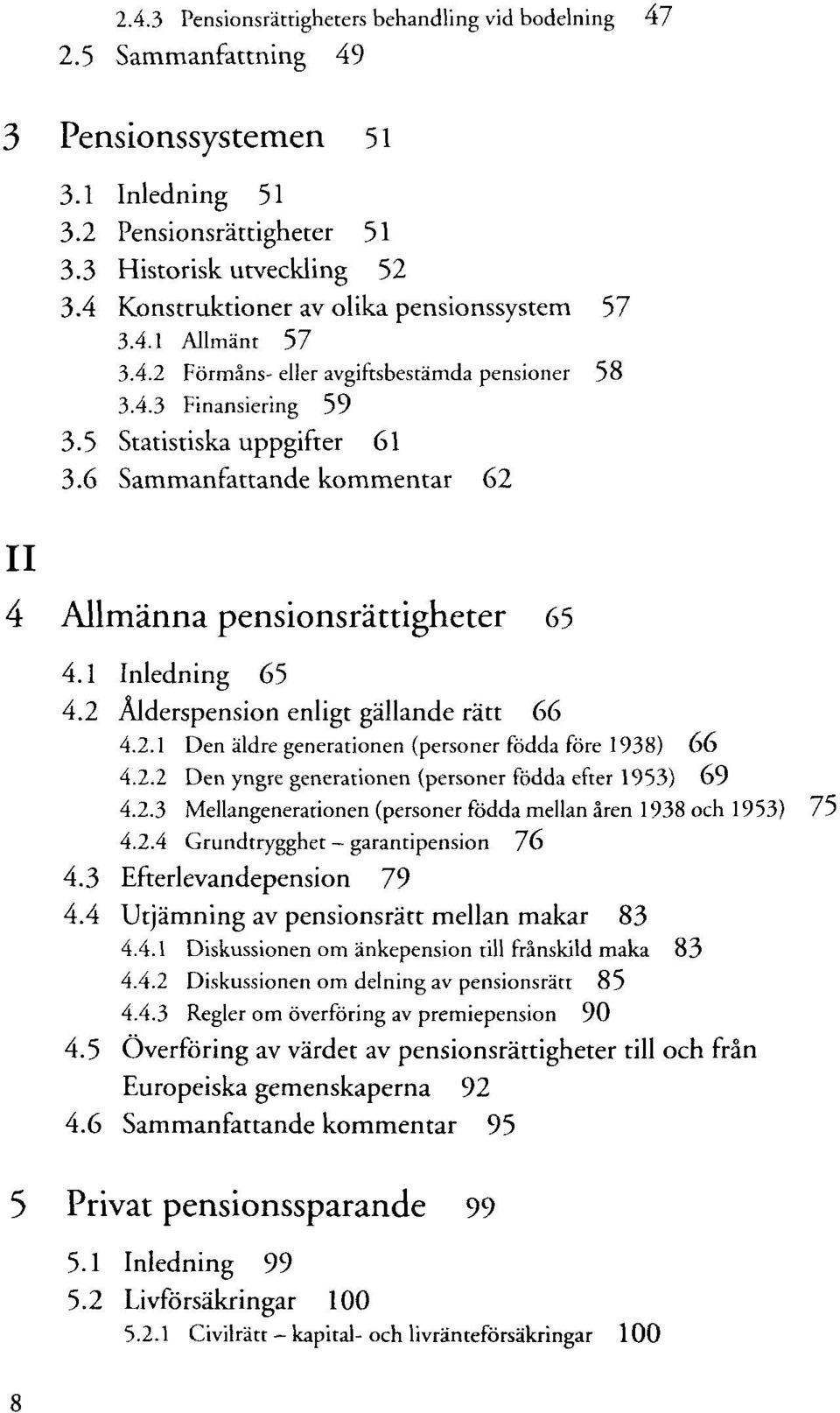 6 Sammanfattande kommentar 62 4 Allmänna pensionsrättigheter 65 4.1 Inledning 65 4.2 Älderspension enligt gällande rätt 66 4.2.1 Den äldre generationen (personer födda före 1938) 66 4.2.2 Den yngre generationen (personer födda efter 1953) 69 4.