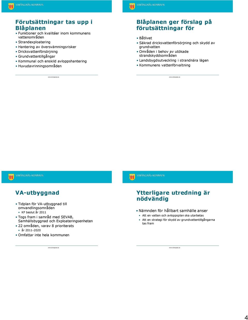 strandskyddsområden Landsbygdsutveckling i strandnära lägen Kommunens vattenförvaltning VA-utbyggnad Tidplan för VA-utbyggnad till omvandlingsområden KF beslut år 2011 Togs fram i samråd med SEVAB,