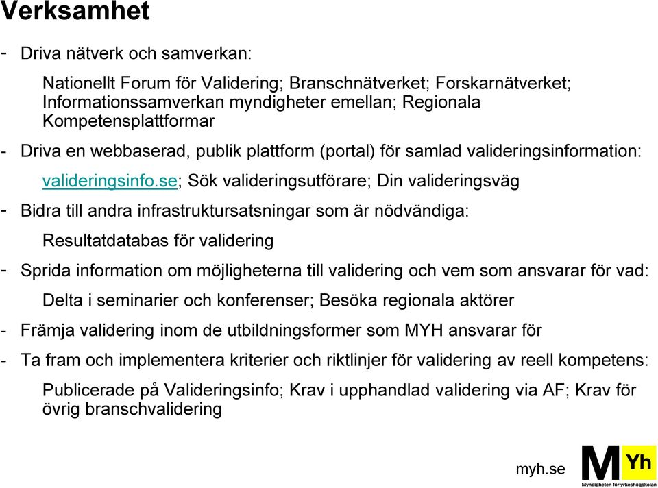 se; Sök valideringsutförare; Din valideringsväg - Bidra till andra infrastruktursatsningar som är nödvändiga: Resultatdatabas för validering - Sprida information om möjligheterna till validering och