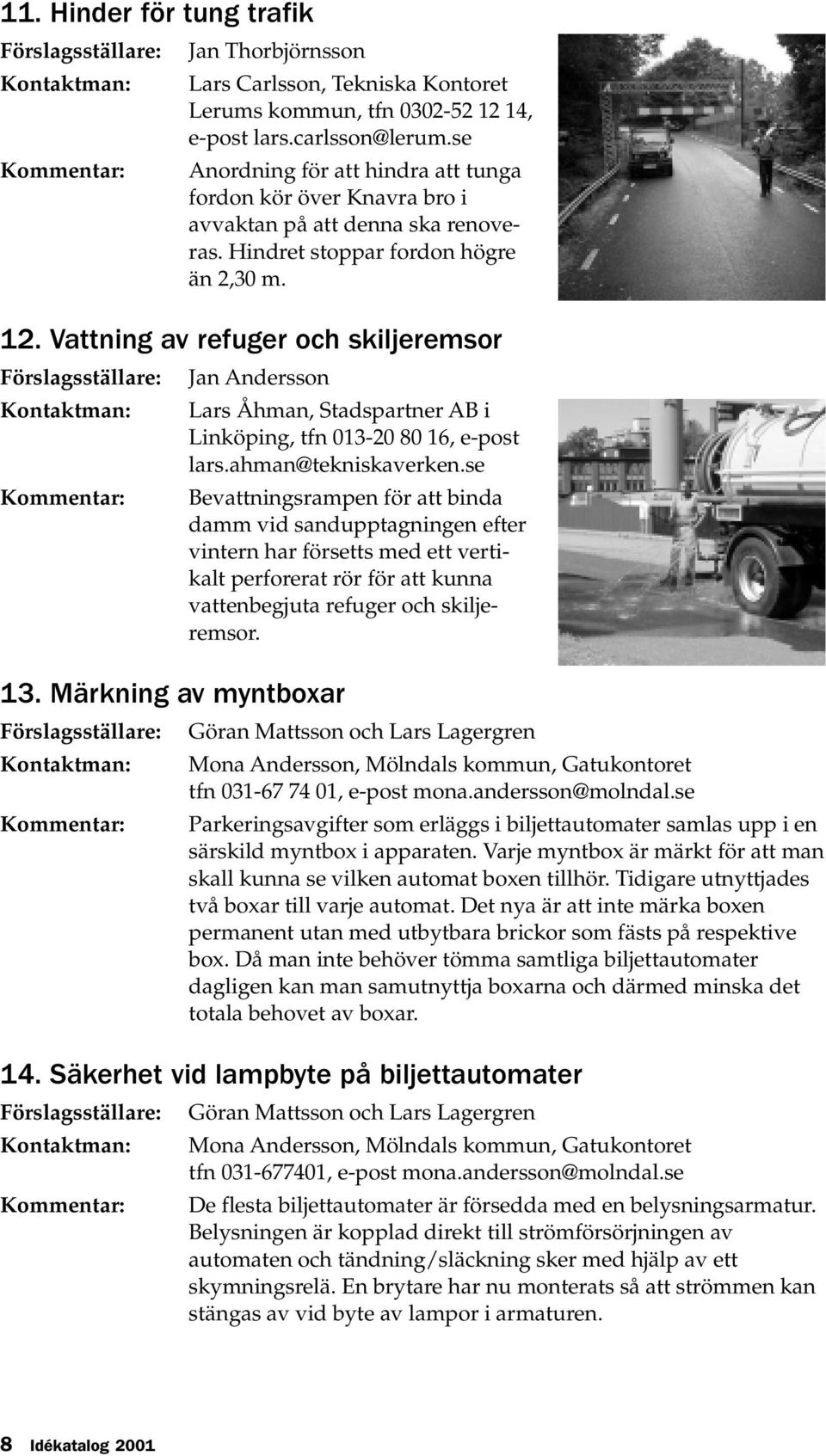 Vattning av refuger och skiljeremsor Jan Andersson 13. Märkning av myntboxar Lars Åhman, Stadspartner AB i Linköping, tfn 013-20 80 16, e-post lars.ahman@tekniskaverken.