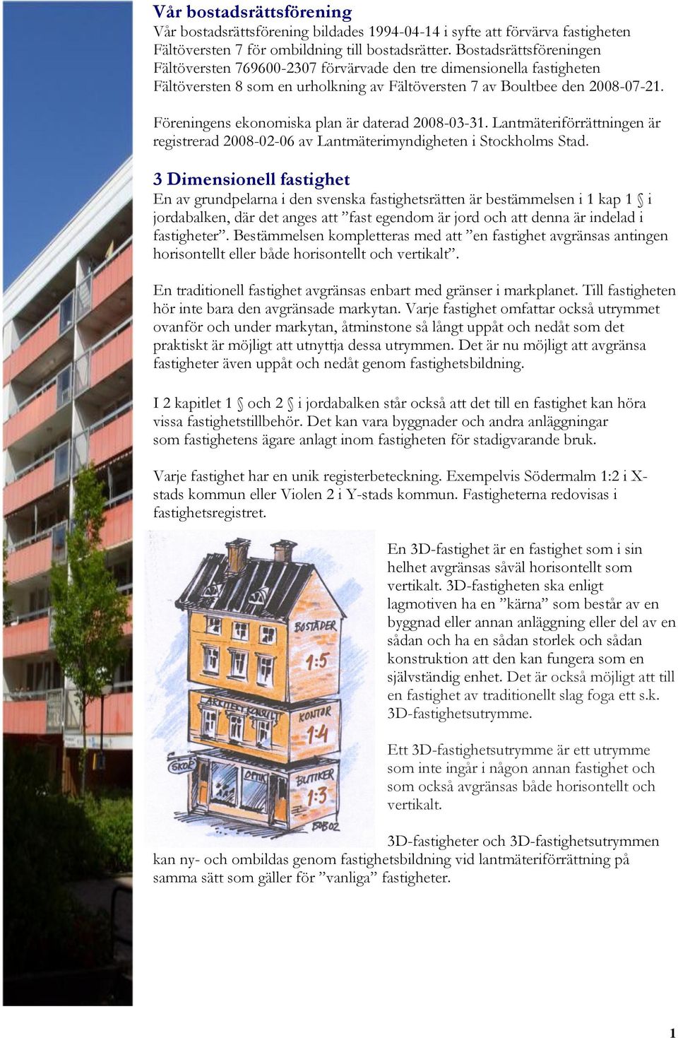 Föreningens ekonomiska plan är daterad 2008-03-31. Lantmäteriförrättningen är registrerad 2008-02-06 av Lantmäterimyndigheten i Stockholms Stad.
