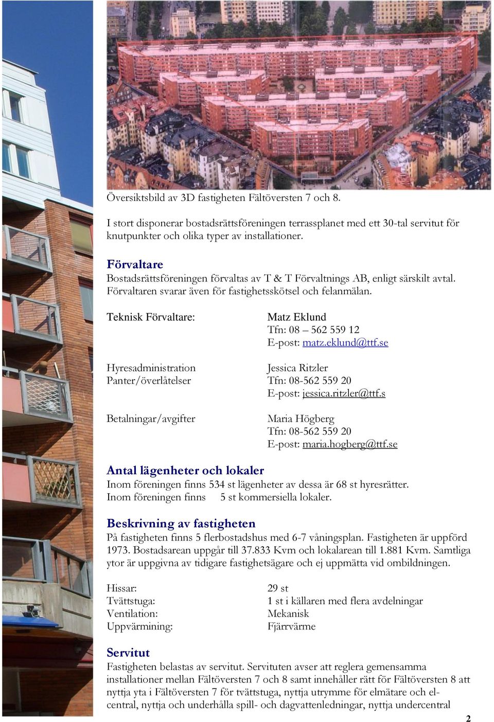Teknisk Förvaltare: Matz Eklund Tfn: 08 562 559 12 E-post: matz.eklund@ttf.se Hyresadministration Jessica Ritzler Panter/överlåtelser Tfn: 08-562 559 20 E-post: jessica.ritzler@ttf.
