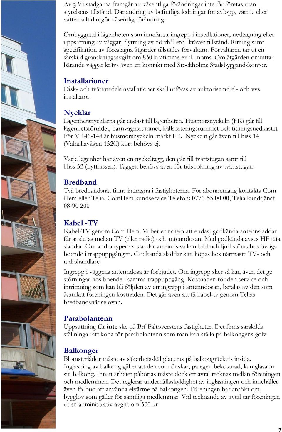 Ritning samt specifikation av föreslagna åtgärder tillställes förvaltarn. Förvaltaren tar ut en särskild granskningsavgift om 850 kr/timme exkl. moms.