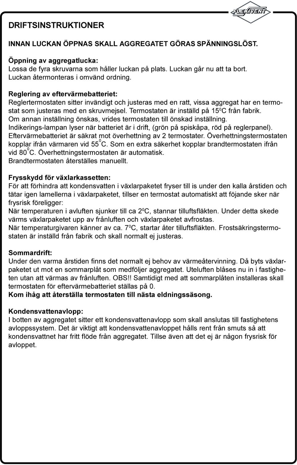 på 15 0 C från fabrik Om annan inställning önskas, vrides termostaten till önskad inställning Indikerings-lampan lyser när batteriet är i drift, (grön på spiskåpa, röd på reglerpanel)