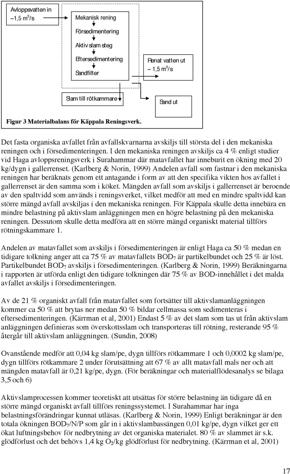 I den mekaniska reningen avskiljs ca 4 % enligt studier vid Haga avloppsreningsverk i Surahammar där matavfallet har inneburit en ökning med 20 kg/dygn i gallerrenset.