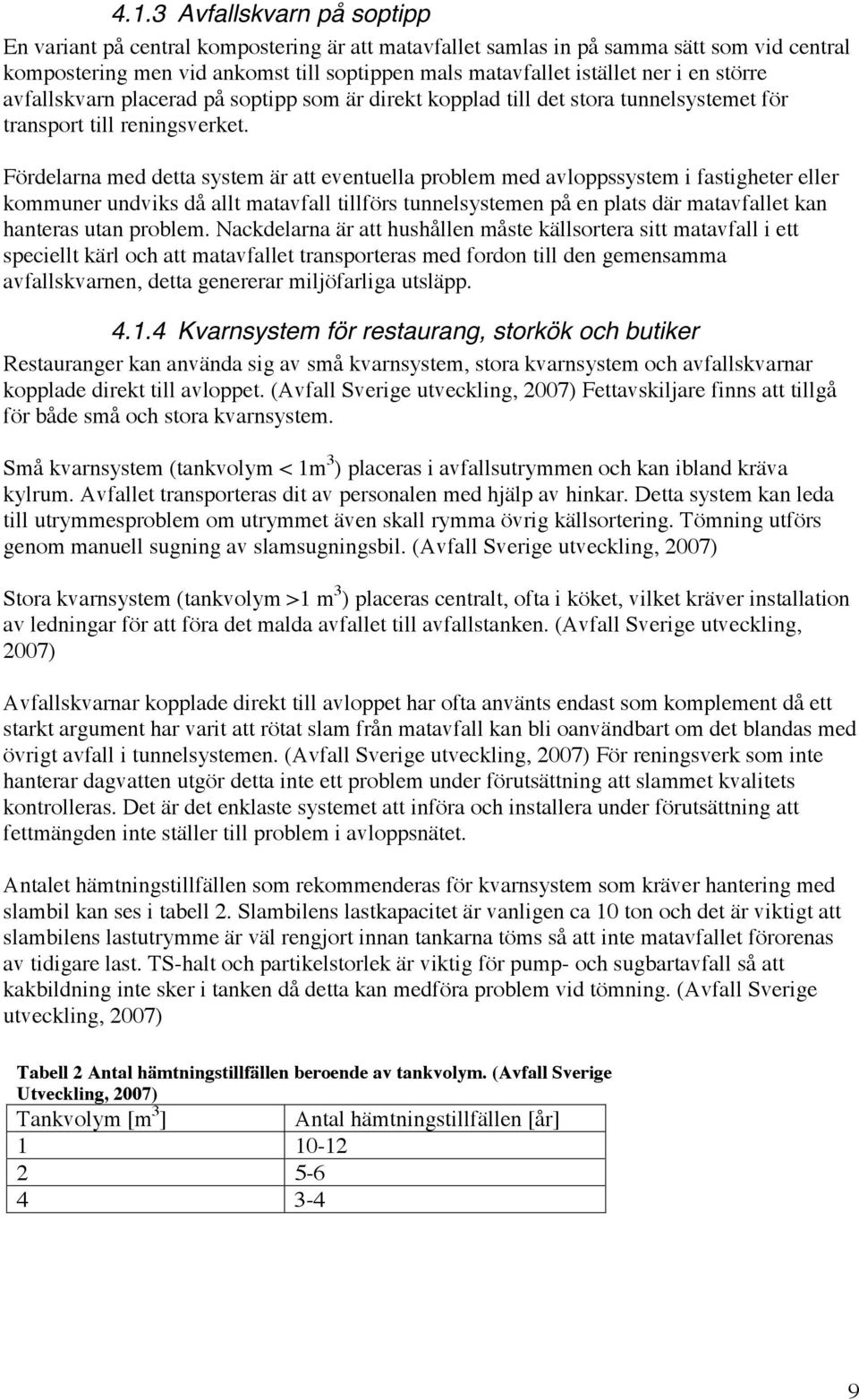 Fördelarna med detta system är att eventuella problem med avloppssystem i fastigheter eller kommuner undviks då allt matavfall tillförs tunnelsystemen på en plats där matavfallet kan hanteras utan