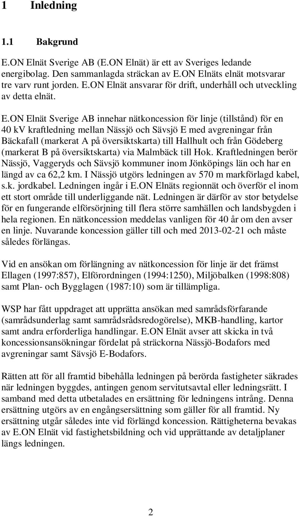 från Gödeberg (markerat B på översiktskarta) via Malmbäck till Hok. Kraftledningen berör Nässjö, Vaggeryds och Sävsjö kommuner inom Jönköpings län och har en längd av ca 62,2 km.