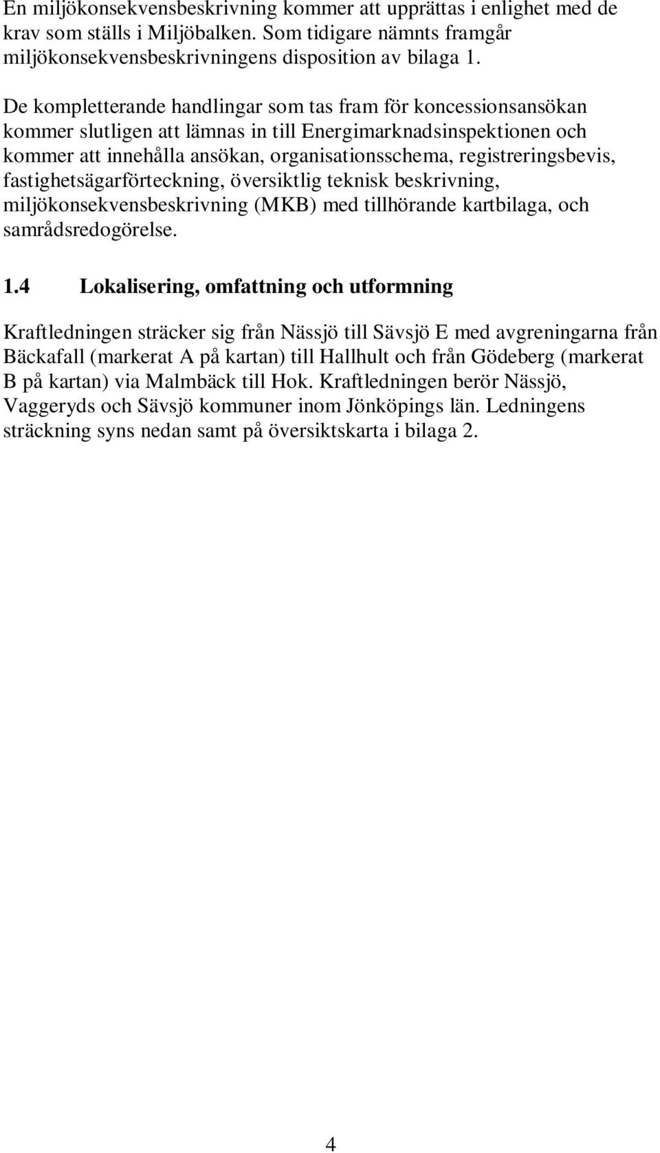 registreringsbevis, fastighetsägarförteckning, översiktlig teknisk beskrivning, miljökonsekvensbeskrivning (MKB) med tillhörande kartbilaga, och samrådsredogörelse. 1.