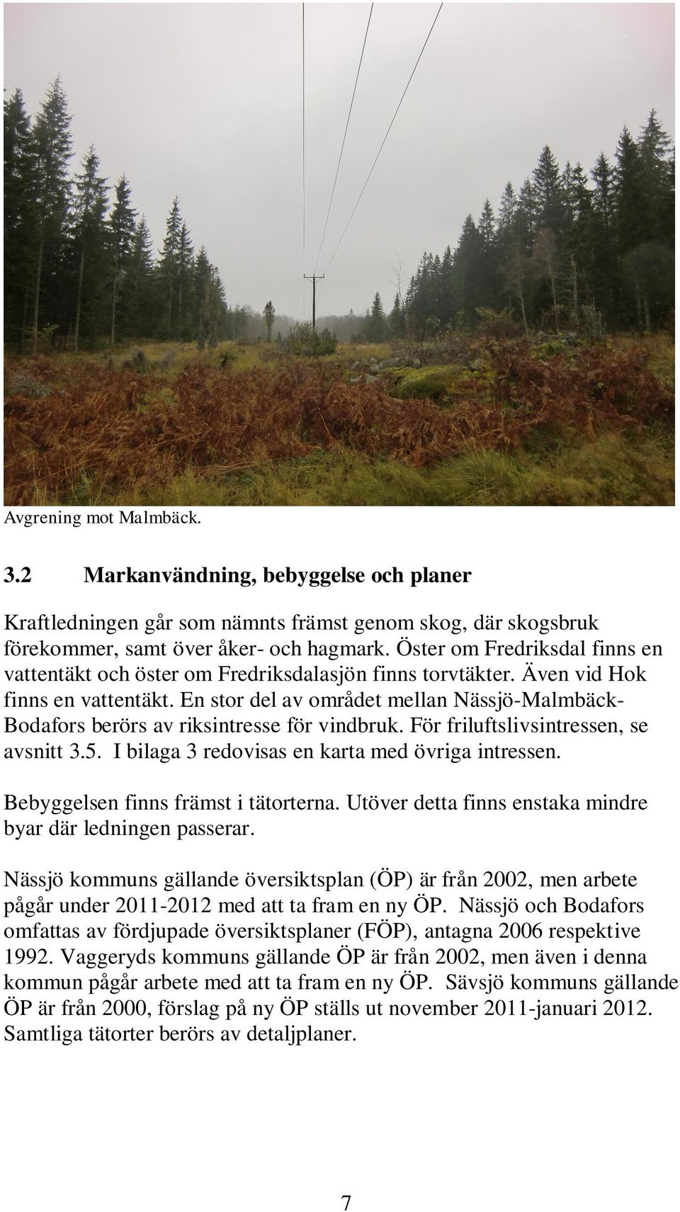 En stor del av området mellan Nässjö-Malmbäck- Bodafors berörs av riksintresse för vindbruk. För friluftslivsintressen, se avsnitt 3.5. I bilaga 3 redovisas en karta med övriga intressen.