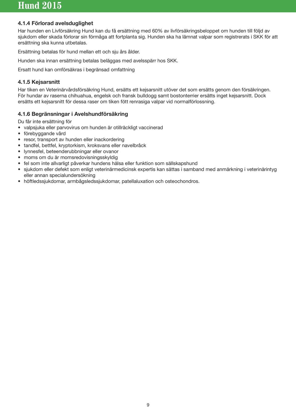 Hunden ska innan ersättning betalas beläggas med avelsspärr hos SKK. Ersatt hund kan omförsäkras i begränsad omfattning 4.1.