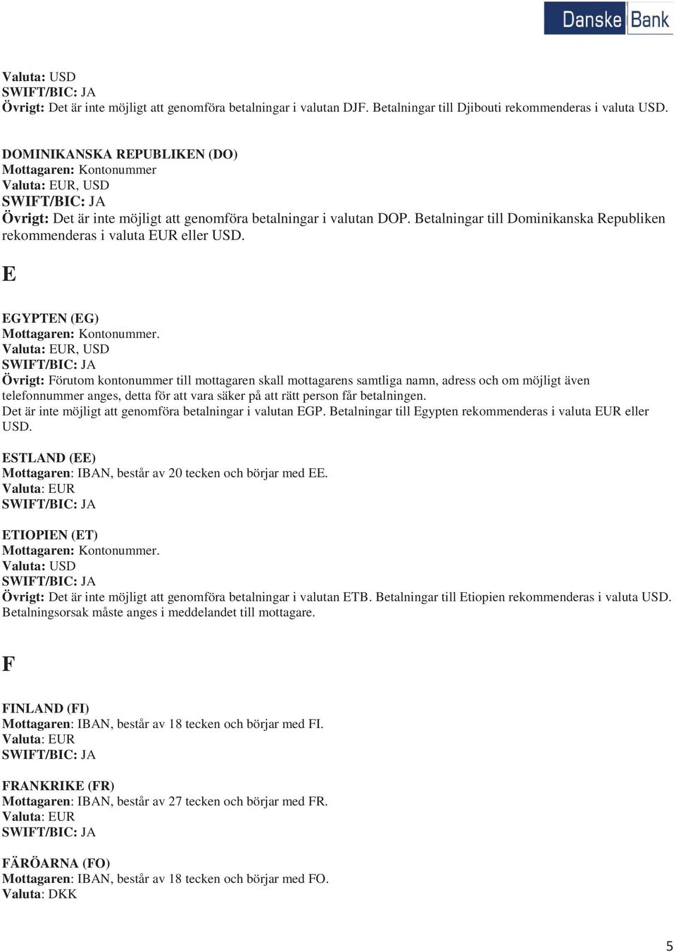 Betalningar till Dominikanska Republiken rekommenderas i valuta EUR eller E EGYPTEN (EG), USD Övrigt: Förutom kontonummer till mottagaren skall mottagarens samtliga namn, adress och om möjligt även