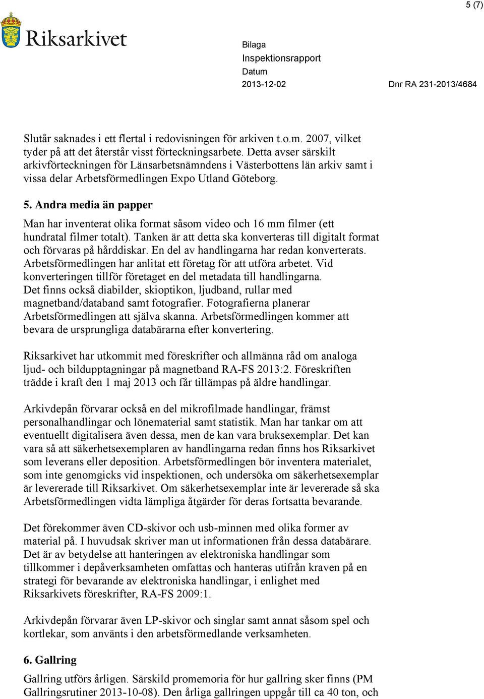 Andra media än papper Man har inventerat olika format såsom video och 16 mm filmer (ett hundratal filmer totalt). Tanken är att detta ska konverteras till digitalt format och förvaras på hårddiskar.
