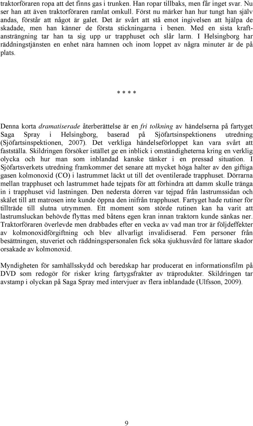 Med en sista kraftansträngning tar han ta sig upp ur trapphuset och slår larm. I Helsingborg har räddningstjänsten en enhet nära hamnen och inom loppet av några minuter är de på plats.