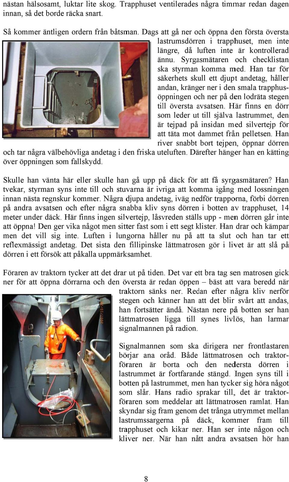 Han tar för säkerhets skull ett djuptt andetag, håller andan, kränger ner i denn smala trapphus- stegen s öppningen och ner på den lodräta till översta avsatsen.