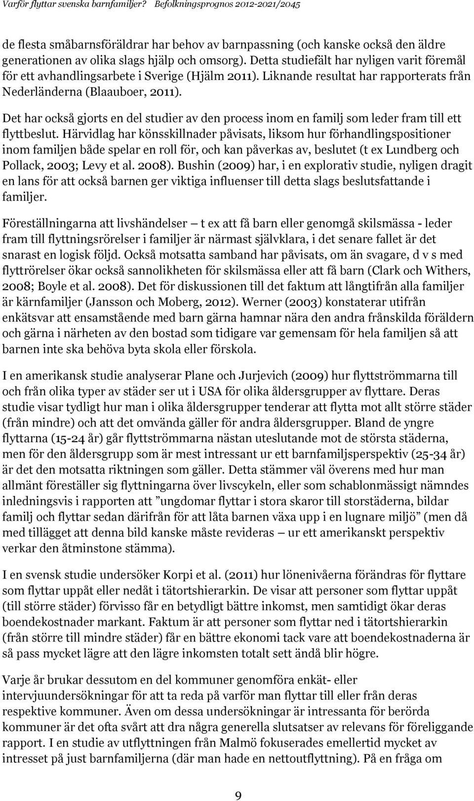 Det har också gjorts en del studier av den process inom en familj som leder fram till ett flyttbeslut.