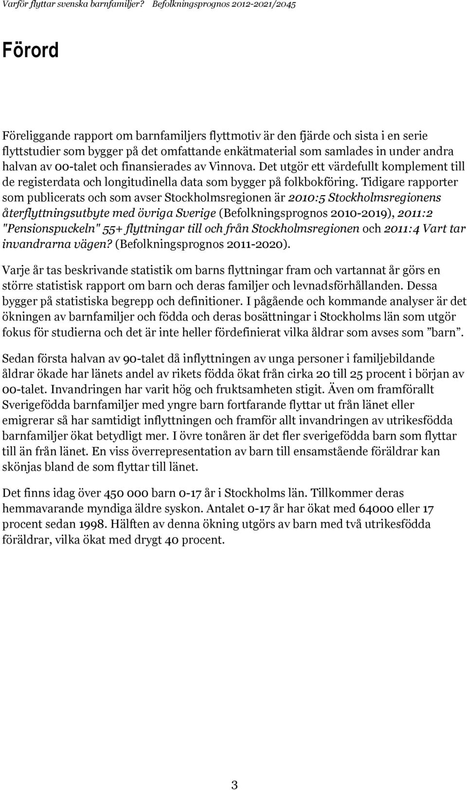 Tidigare rapporter som publicerats och som avser Stockholmsregionen är 2010:5 Stockholmsregionens återflyttningsutbyte med övriga Sverige (Befolkningsprognos 2010-2019), 2011:2 "Pensionspuckeln" 55+