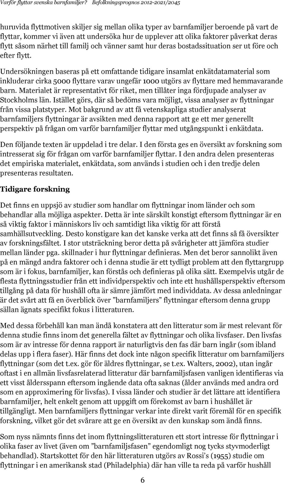 Undersökningen baseras på ett omfattande tidigare insamlat enkätdatamaterial som inkluderar cirka 5000 flyttare varav ungefär 1000 utgörs av flyttare med hemmavarande barn.
