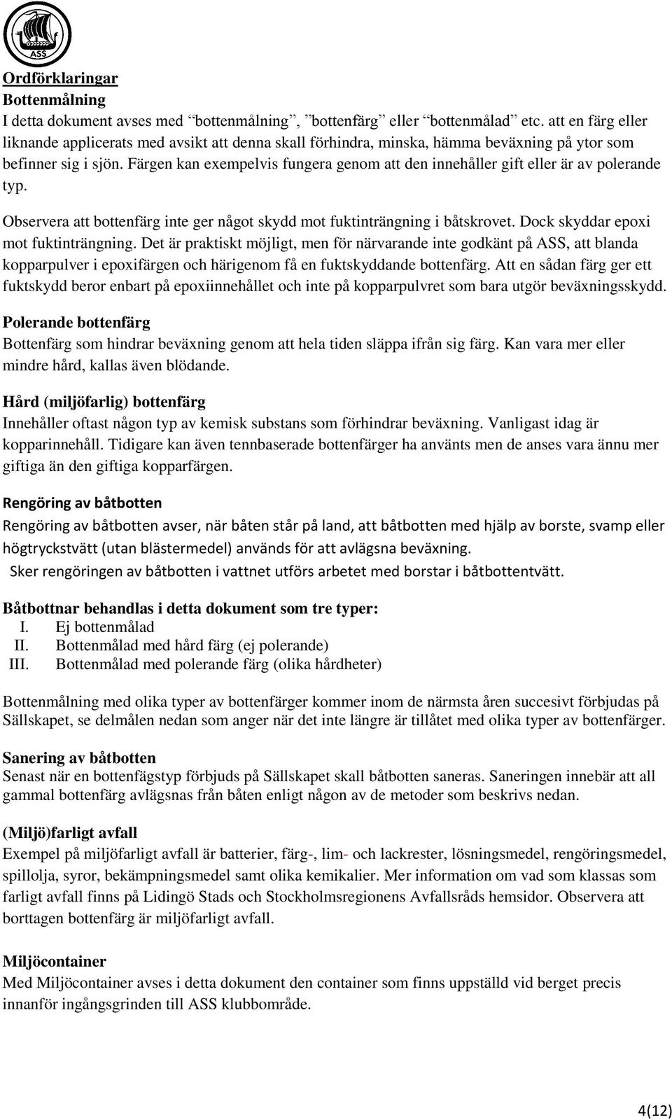 Färgen kan exempelvis fungera genom att den innehåller gift eller är av polerande typ. Observera att bottenfärg inte ger något skydd mot fuktinträngning i båtskrovet.