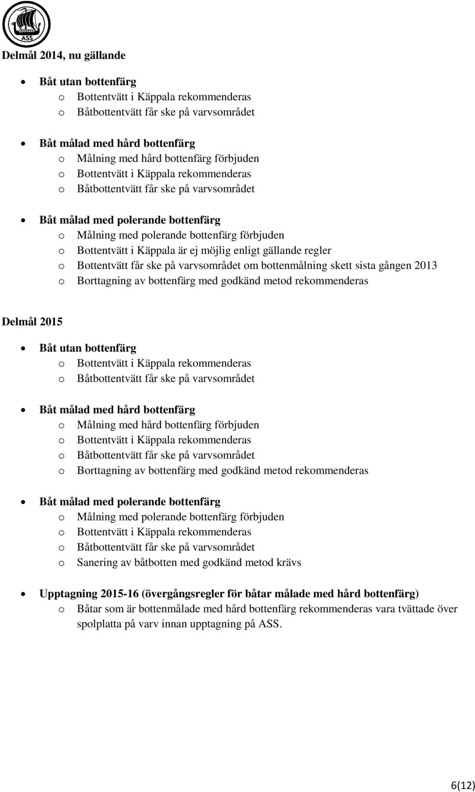 Delmål 2015 Båt utan bottenfärg Båt målad med hård bottenfärg o Målning med hård bottenfärg förbjuden o Borttagning av bottenfärg med godkänd metod rekommenderas Båt målad med polerande bottenfärg o