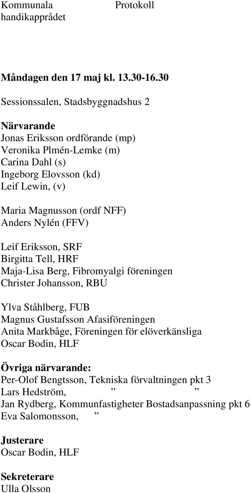 Magnusson (ordf NFF) Anders Nylén (FFV) Leif Eriksson, SRF Birgitta Tell, HRF Maja-Lisa Berg, Fibromyalgi föreningen Christer Johansson, RBU Ylva Ståhlberg, FUB Magnus
