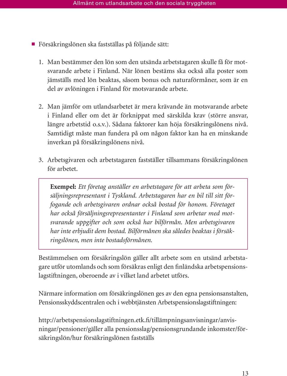 När lönen bestäms ska också alla poster som jämställs med lön beaktas, såsom bonus och naturaförmåner, som är en del av avlöningen i Finland för motsvarande arbete. 2.