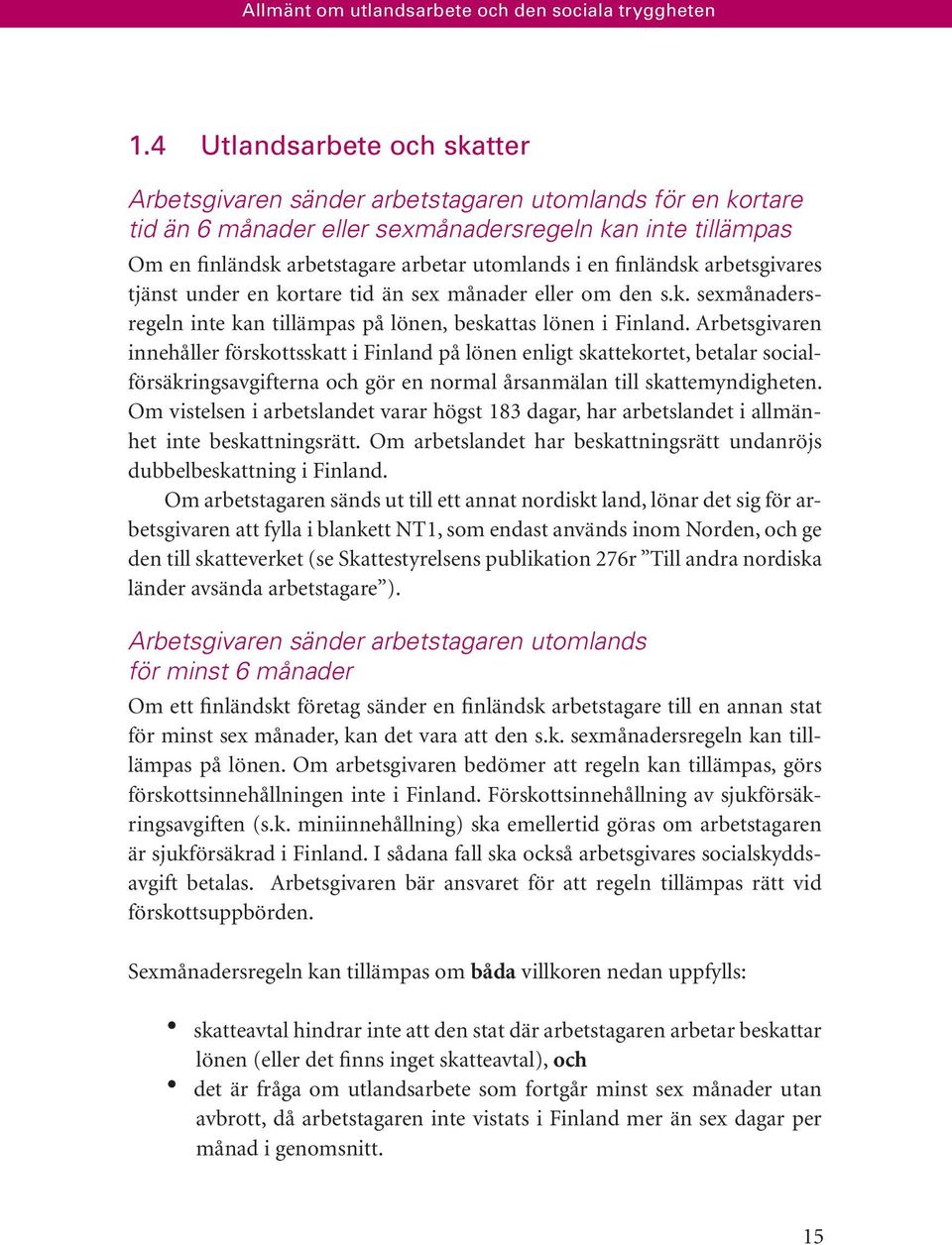 finländsk arbetsgivares tjänst under en kortare tid än sex månader eller om den s.k. sexmånadersregeln inte kan tillämpas på lönen, beskattas lönen i Finland.