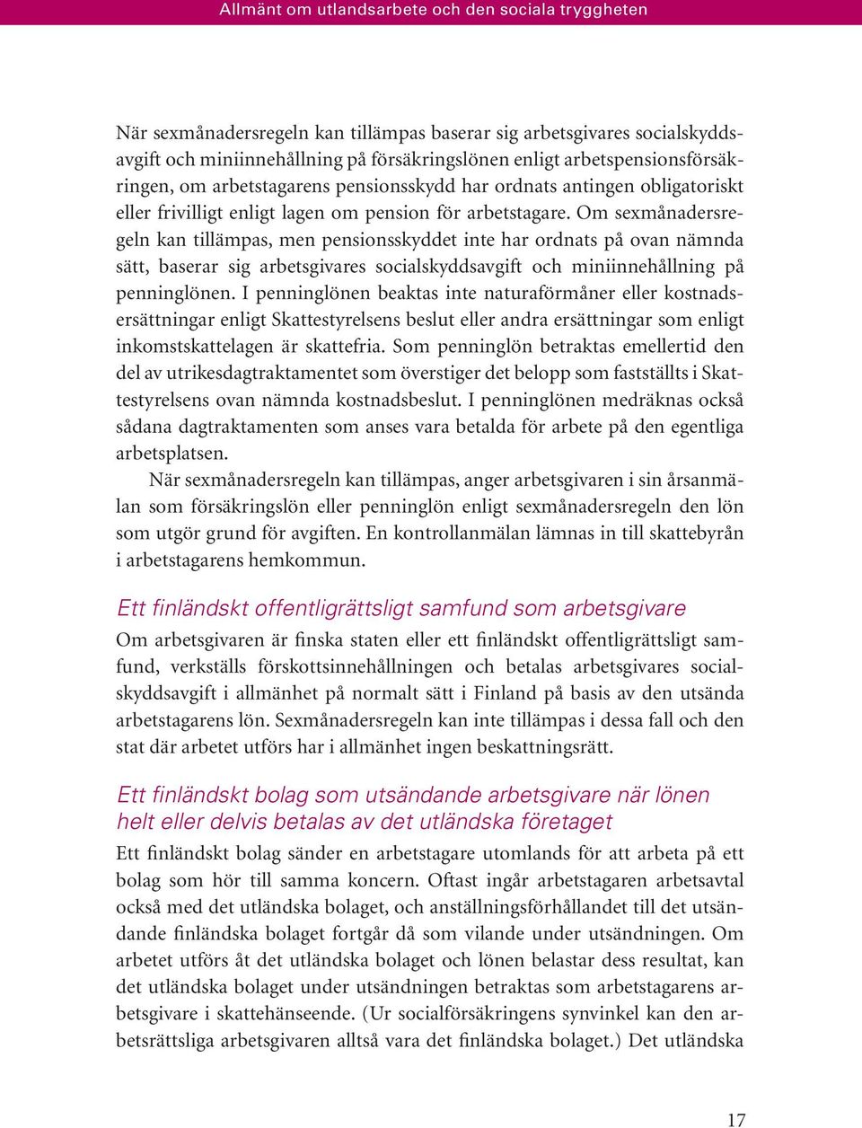 Om sexmånadersregeln kan tillämpas, men pensionsskyddet inte har ordnats på ovan nämnda sätt, baserar sig arbetsgivares socialskyddsavgift och miniinnehållning på penninglönen.
