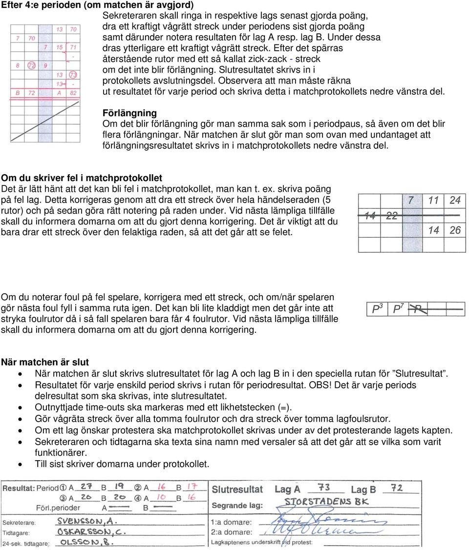 Slutresultatet skrivs in i protokollets avslutningsdel. Observera att man måste räkna ut resultatet för varje period och skriva detta i matchprotokollets nedre vänstra del.