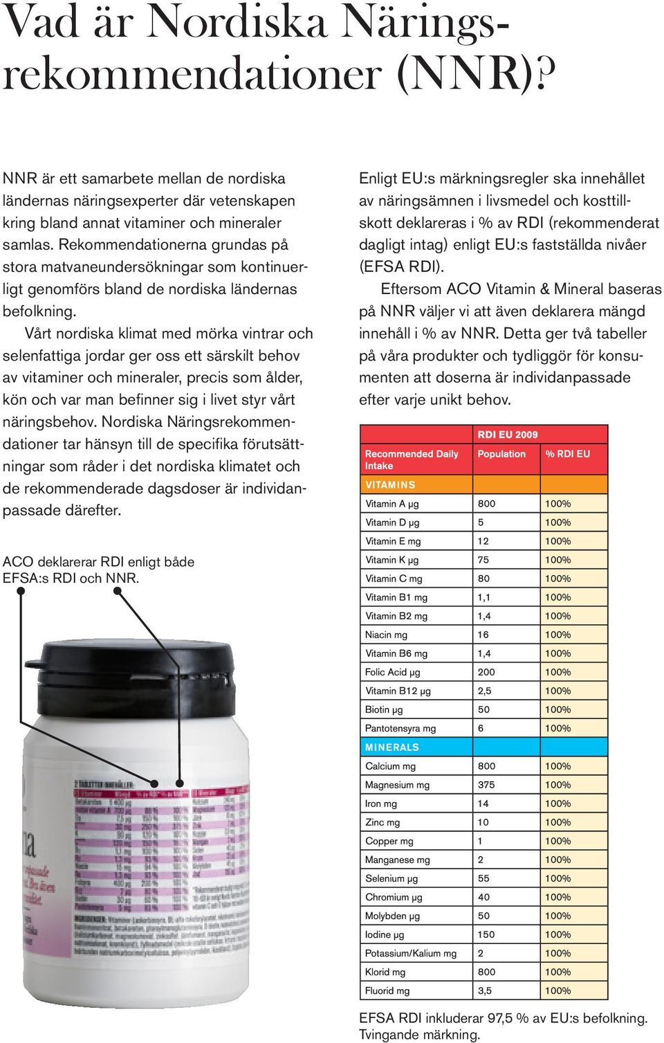 Vårt nordiska klimat med mörka vintrar och selenfattiga jordar ger oss ett särskilt behov av vitaminer och mineraler, precis som ålder, kön och var man befinner sig i livet styr vårt näringsbehov.