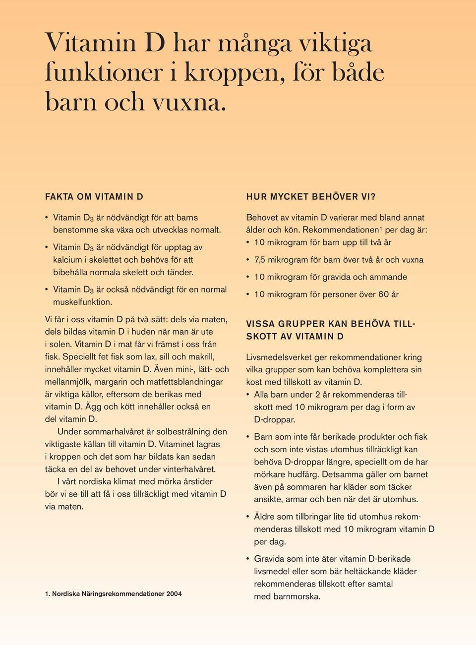 Vi får i oss vitamin d på två sätt: dels via maten, dels bildas vitamin d i huden när man är ute i solen. Vitamin d i mat får vi främst i oss från fi sk.