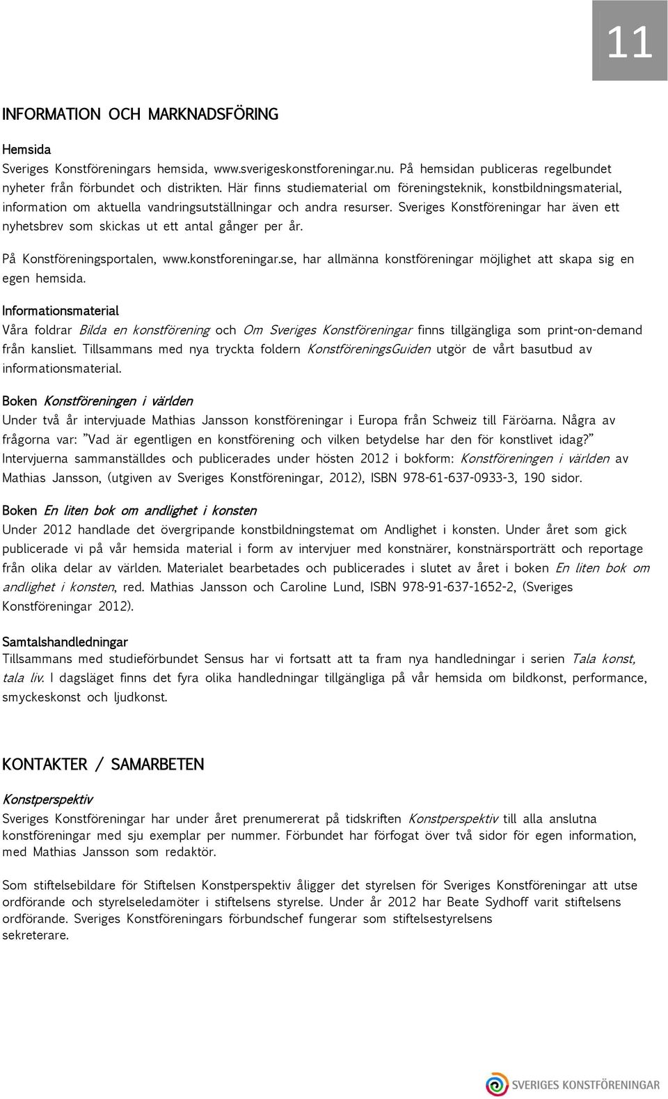 Sveriges Konstföreningar har även ett nyhetsbrev som skickas ut ett antal gånger per år. På Konstföreningsportalen, www.konstforeningar.