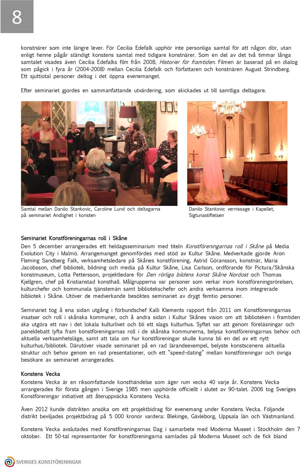 Filmen är baserad på en dialog som pågick i fyra år (2004-2008) mellan Cecilia Edefalk och författaren och konstnären August Strindberg. Ett sjuttiotal personer deltog i det öppna evenemanget.