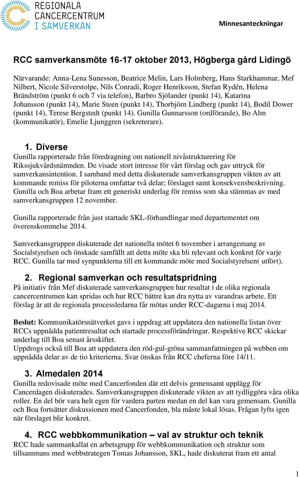 (punkt 14), Terese Bergstedt (punkt 14). Gunilla Gunnarsson (ordförande), Bo Alm (kommunikatör), Emelie Ljunggren (sekreterare). 1. Diverse Gunilla rapporterade från föredragning om nationell nivåstrukturering för Rikssjukvårdsnämnden.