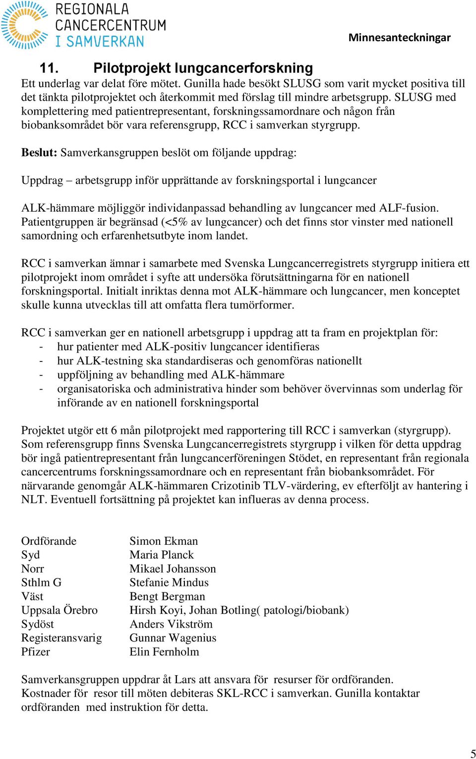 SLUSG med komplettering med patientrepresentant, forskningssamordnare och någon från biobanksområdet bör vara referensgrupp, RCC i samverkan styrgrupp.