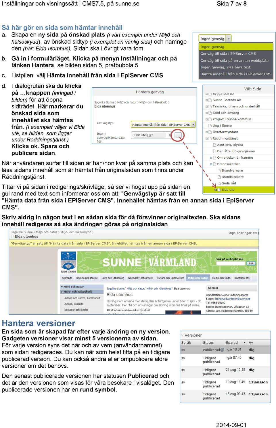 Gå in i formulärläget. Klicka på menyn Inställningar och på länken Hantera, se bilden sidan 5, pratbubbla 5 c. Listpilen: välj Hämta innehåll från sida i EpiServer CMS d.