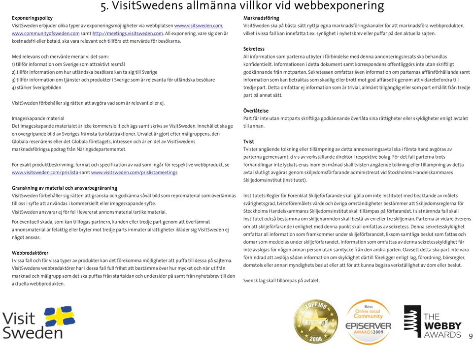 Med relevans och mervärde menar vi det som: 1) tillför information om Sverige som attraktivt resmål 2) tillför information om hur utländska besökare kan ta sig till Sverige 3) tillför information om
