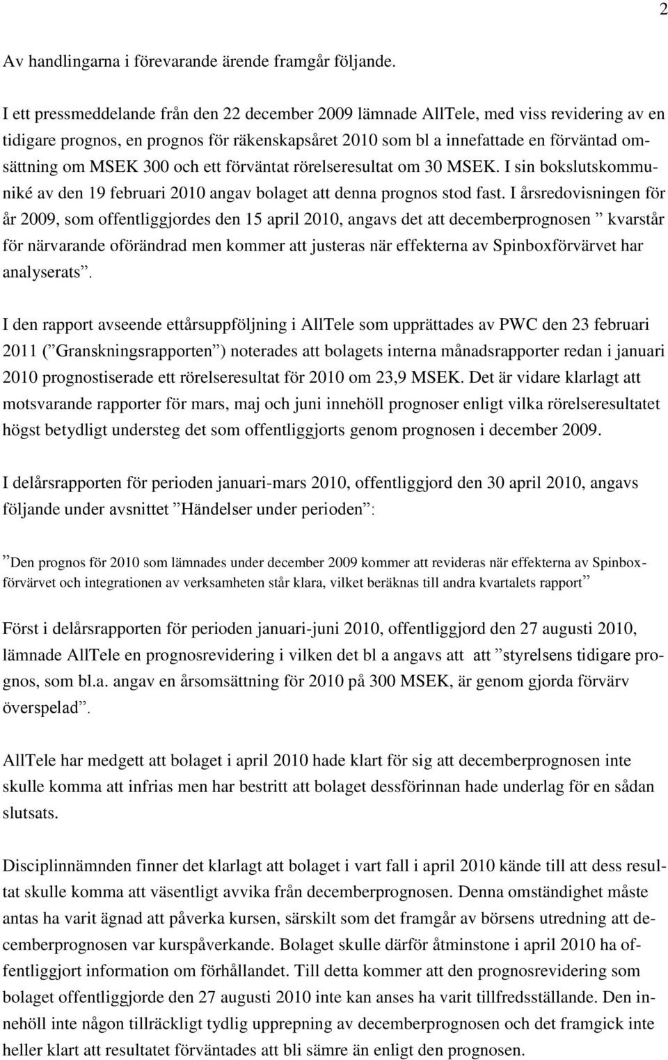 300 och ett förväntat rörelseresultat om 30 MSEK. I sin bokslutskommuniké av den 19 februari 2010 angav bolaget att denna prognos stod fast.