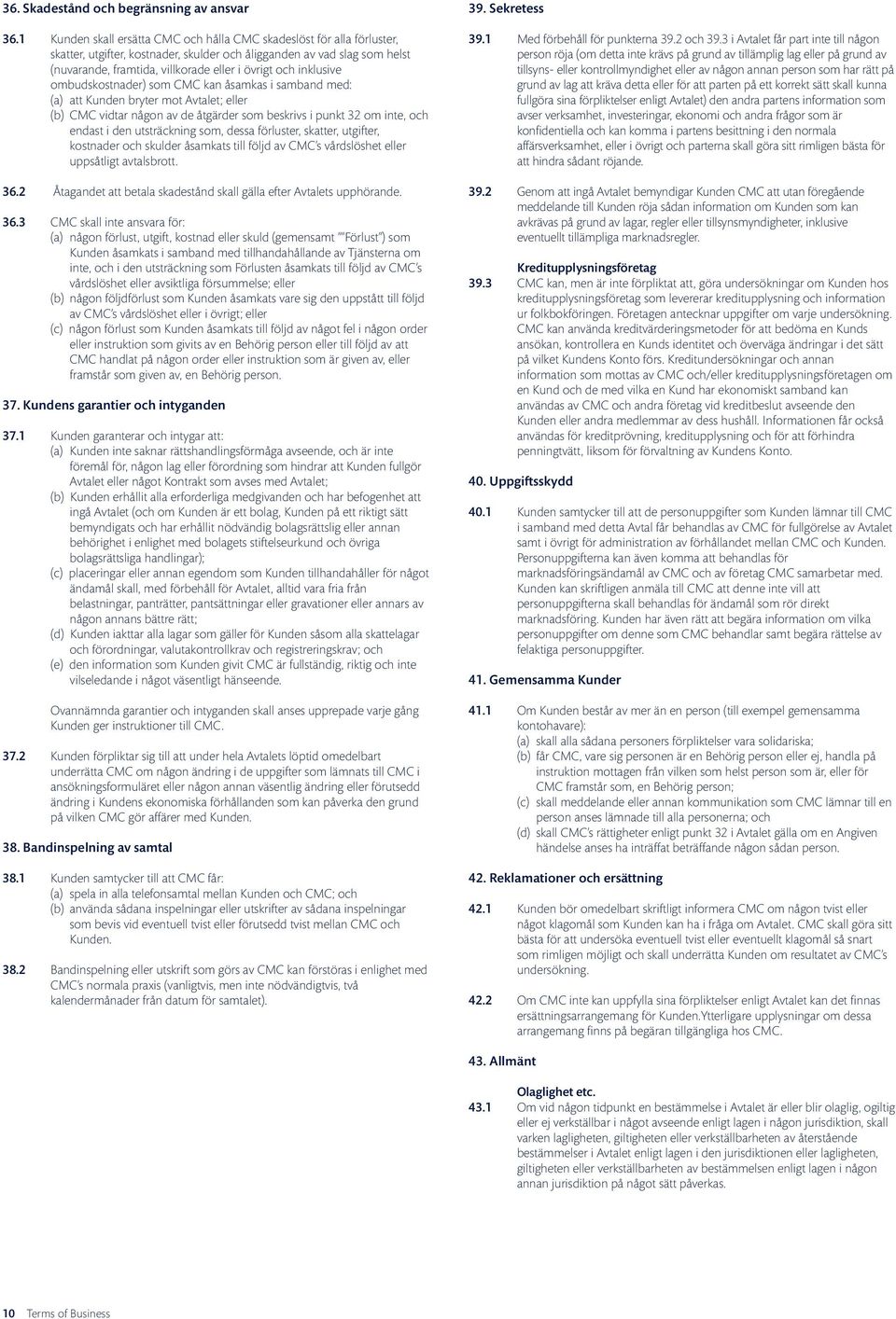 inklusive ombudskostnader) som CMC kan åsamkas i samband med: (a) att Kunden bryter mot Avtalet; eller (b) CMC vidtar någon av de åtgärder som beskrivs i punkt 32 om inte, och endast i den