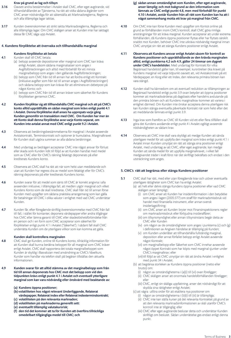 Marknadsreglerna, Reglerna och alla tillämpliga lagar iakttas. 3.17 Kunden överenskommer att strikt iaktta Marknadsreglerna, Reglerna och alla tillämpliga lagar.