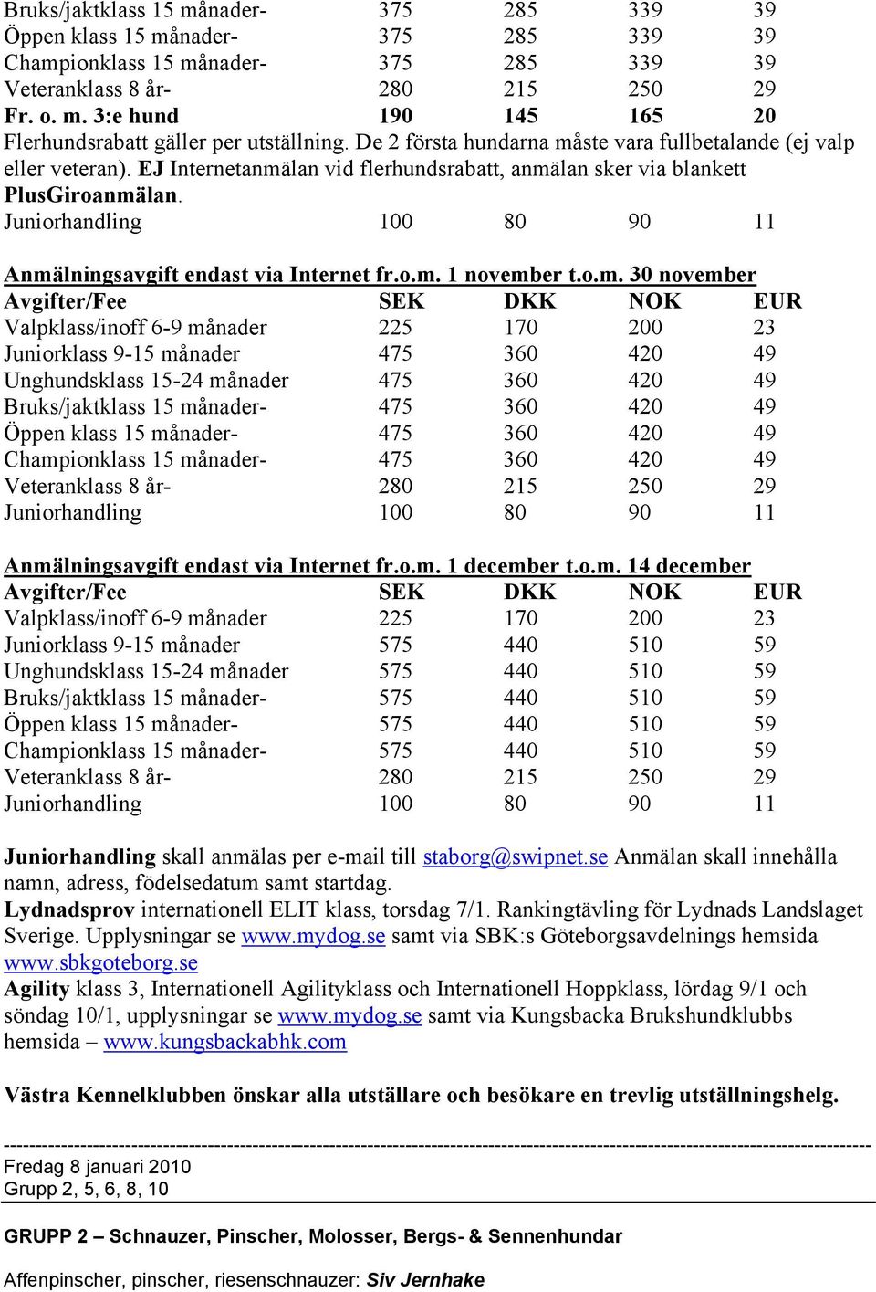 o.m. 30 november Juniorklass 9-15 månader 475 360 420 49 Unghundsklass 15-24 månader 475 360 420 49 Bruks/jaktklass 15 månader- 475 360 420 49 Öppen klass 15 månader- 475 360 420 49 Championklass 15