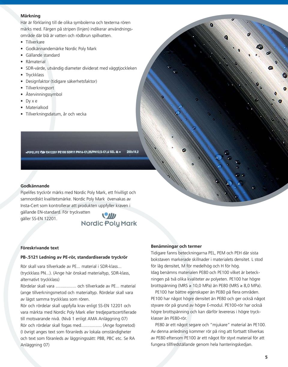 Tillverkningsort Återvinningssymbol Dy x e Materialkod Tillverkningsdatum, år och vecka Godkännande Pipelifes tryckrör märks med Nordic Poly Mark, ett frivilligt och samnordiskt kvalitetsmärke.