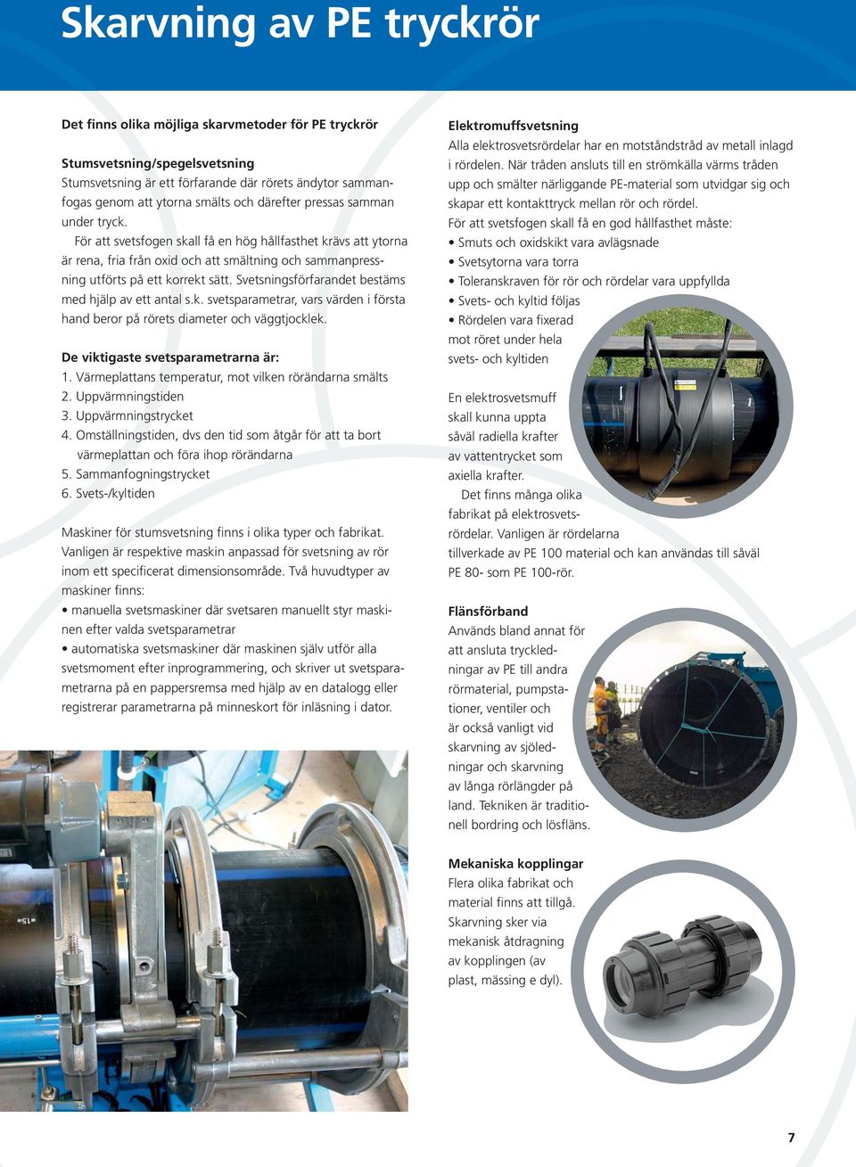 Svetsningsförfarandet bestäms med hjälp av ett antal s.k. svetsparametrar, vars värden i första hand beror på rörets diameter och väggtjocklek. De viktigaste svetsparametrarna är: 1.