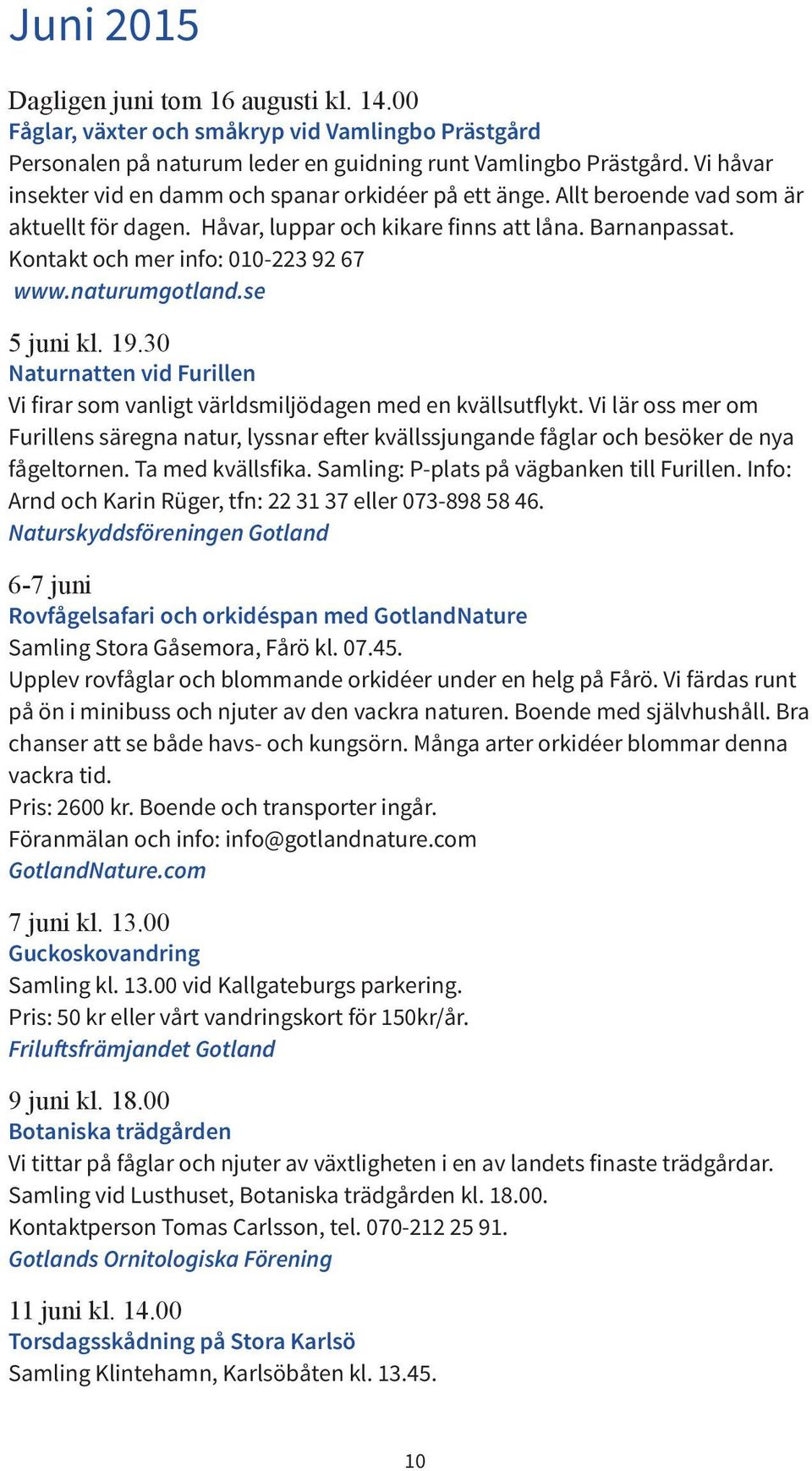Kontakt och mer info: 010-223 92 67 www.naturumgotland.se 5 juni kl. 19.30 Naturnatten vid Furillen Vi firar som vanligt världsmiljödagen med en kvällsutflykt.
