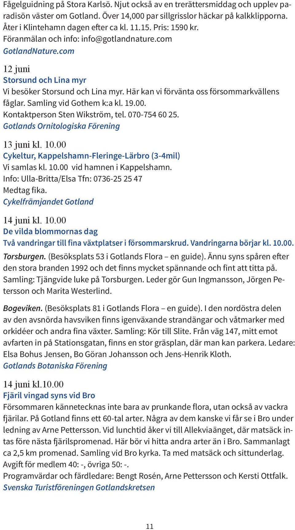 Samling vid Gothem k:a kl. 19.00. Kontaktperson Sten Wikström, tel. 070-754 60 25. 13 juni kl. 10.00 Cykeltur, Kappelshamn-Fleringe-Lärbro (3-4mil) Vi samlas kl. 10.00 vid hamnen i Kappelshamn.