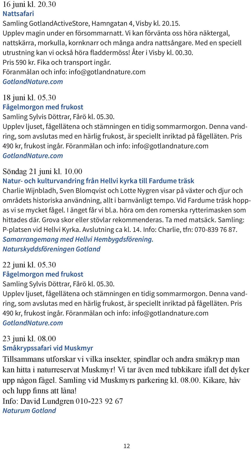 Fika och transport ingår. Föranmälan och info: info@gotlandnature.com GotlandNature.com 18 juni kl. 05.30 Fågelmorgon med frukost Samling Sylvis Döttrar, Fårö kl. 05.30. Upplev ljuset, fågellätena och stämningen en tidig sommarmorgon.