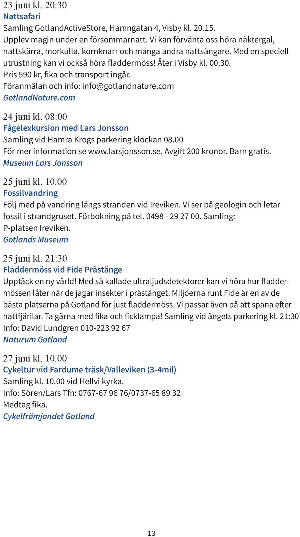 Pris 590 kr, fika och transport ingår. Föranmälan och info: info@gotlandnature.com GotlandNature.com 24 juni kl. 08:00 Fågelexkursion med Lars Jonsson Samling vid Hamra Krogs parkering klockan 08.