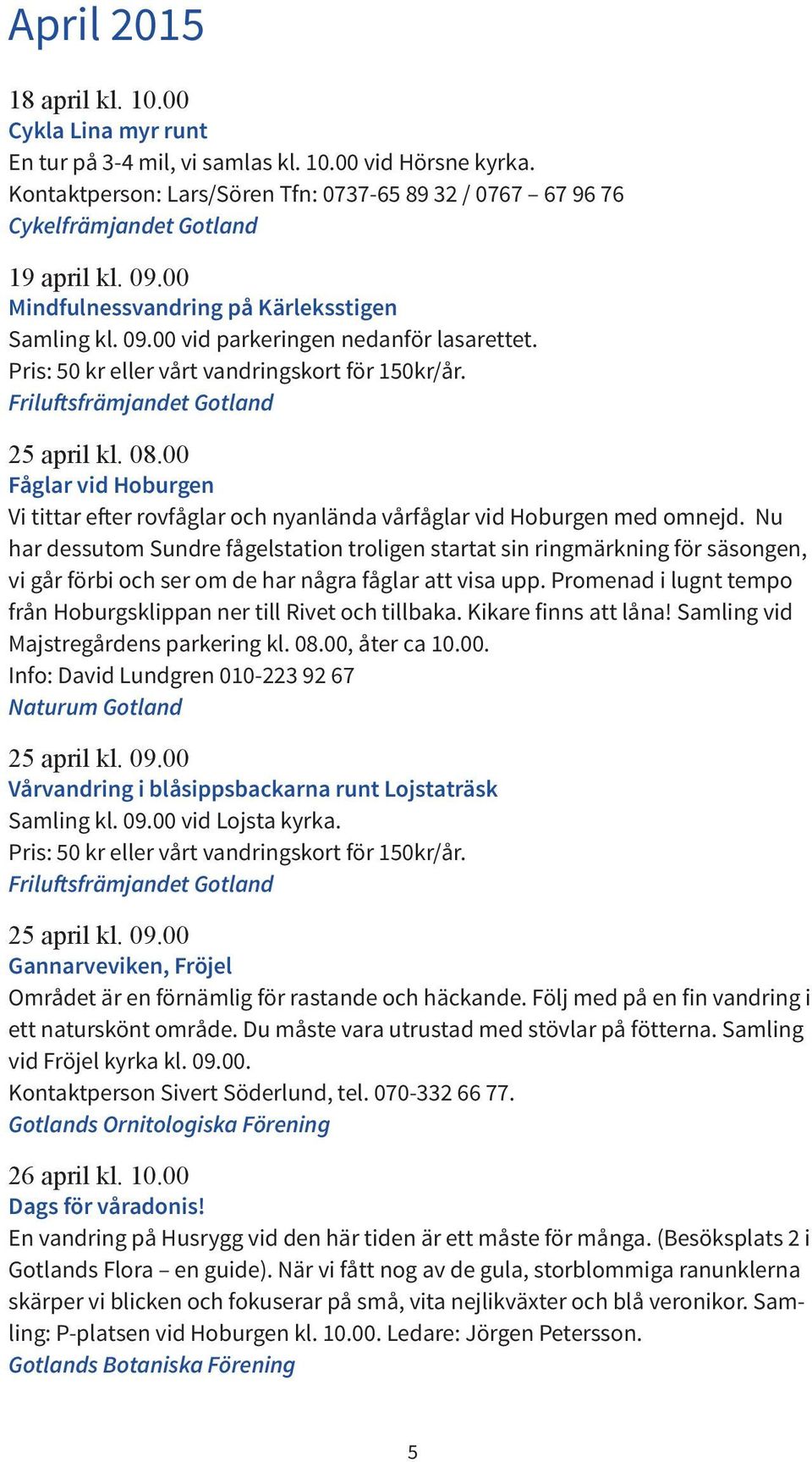 Pris: 50 kr eller vårt vandringskort för 150kr/år. Friluftsfrämjandet Gotland 25 april kl. 08.00 Fåglar vid Hoburgen Vi tittar efter rovfåglar och nyanlända vårfåglar vid Hoburgen med omnejd.