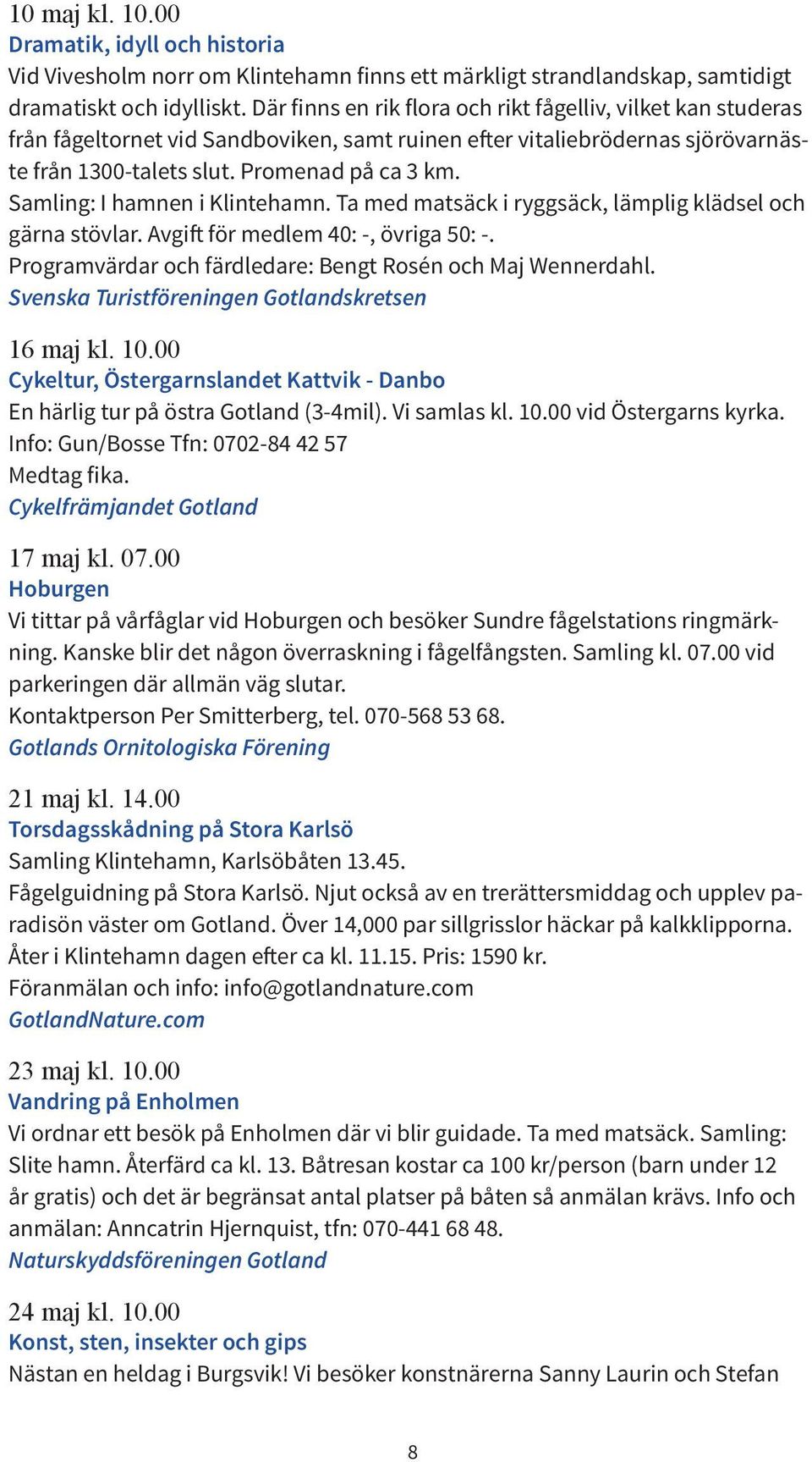 Samling: I hamnen i Klintehamn. Ta med matsäck i ryggsäck, lämplig klädsel och gärna stövlar. Avgift för medlem 40: -, övriga 50: -. Programvärdar och färdledare: Bengt Rosén och Maj Wennerdahl.